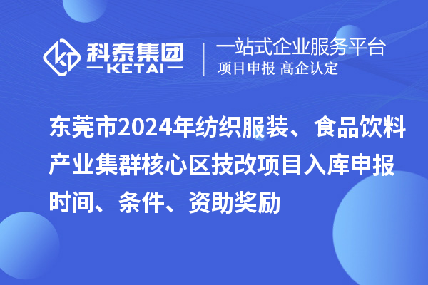 東莞市2024年紡織服裝、食品飲料產(chǎn)業(yè)集群核心區(qū)技改項目入庫申報時間、條件、資助獎勵