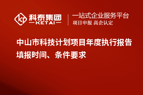 中山市科技計劃項目年度執(zhí)行報告填報時間、條件要求