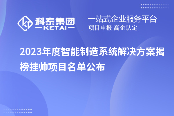 2023年度智能制造系統解決方案揭榜掛帥項目名單公布