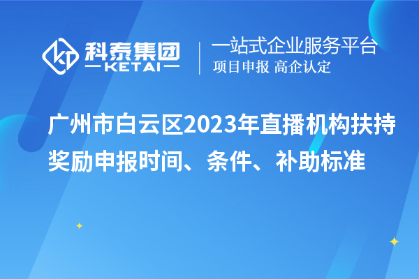 廣州市白云區(qū)2023年直播機構扶持獎勵申報時間、條件、補助標準