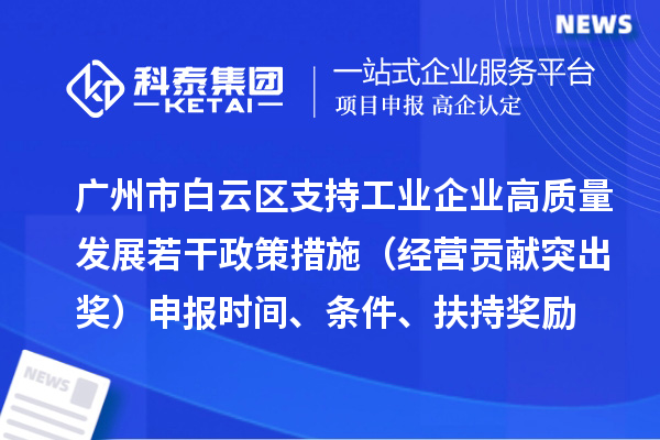 廣州市白云區(qū)支持工業(yè)企業(yè)高質量發(fā)展若干政策措施（經(jīng)營貢獻突出獎）申報時間、條件、扶持獎勵