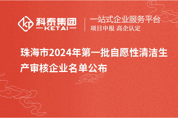 珠海市2024年第一批自愿性清潔生產(chǎn)審核企業(yè)名單公布