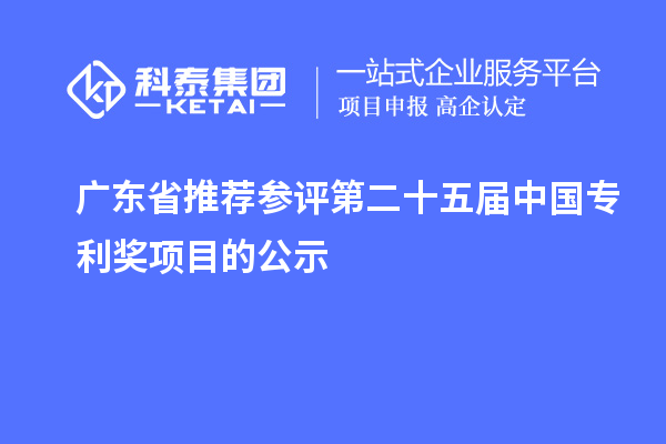 廣東省推薦參評(píng)第二十五屆中國(guó)專利獎(jiǎng)項(xiàng)目的公示