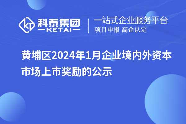 黃埔區(qū)2024年1月企業(yè)境內(nèi)外資本市場(chǎng)上市獎(jiǎng)勵(lì)的公示