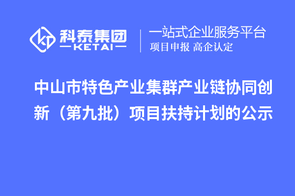 中山市特色產(chǎn)業(yè)集群產(chǎn)業(yè)鏈協(xié)同創(chuàng)新（第九批）項(xiàng)目扶持計劃的公示