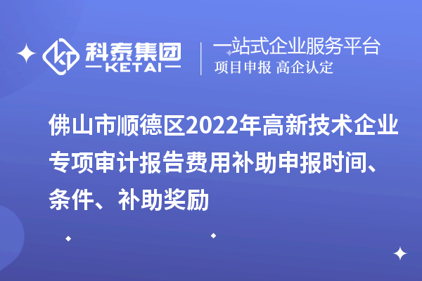 佛山市順德區(qū)2022年高新技術(shù)企業(yè)專項(xiàng)審計(jì)報(bào)告費(fèi)用補(bǔ)助申報(bào)時(shí)間、條件、補(bǔ)助獎(jiǎng)勵(lì)