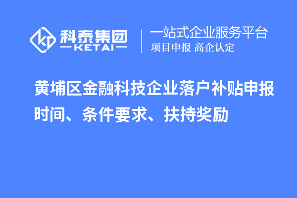 黃埔區金融科技企業(yè)落戶(hù)補貼申報時(shí)間、條件要求、扶持獎勵