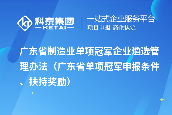 廣東省制造業(yè)單項(xiàng)冠軍企業(yè)遴選管理辦法（廣東省單項(xiàng)冠軍申報(bào)條件、扶持獎(jiǎng)勵(lì)）