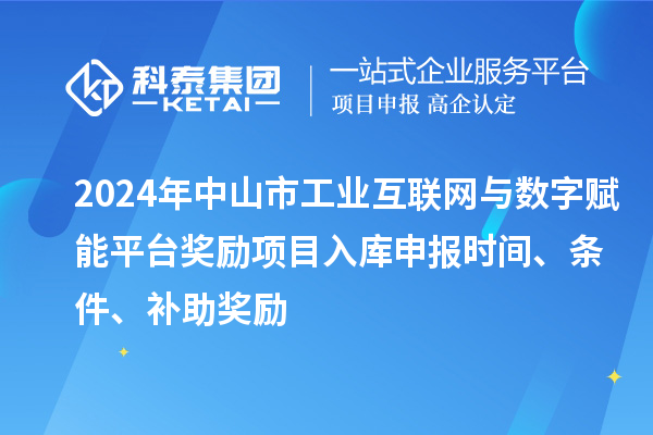 2024年中山市工業(yè)互聯(lián)網(wǎng)與數(shù)字賦能平臺獎勵項目入庫申報時間、條件、補(bǔ)助獎勵