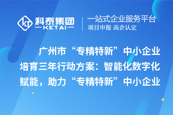 廣州市“專(zhuān)精特新”中小企業(yè)培育三年行動(dòng)方案：智能化數字化賦能，助力“專(zhuān)精特新”中小企業(yè)實(shí)現營(yíng)收倍增