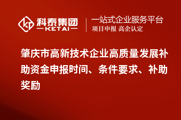 肇慶市高新技術(shù)企業(yè)高質(zhì)量發(fā)展補助資金申報時(shí)間、條件要求、補助獎勵