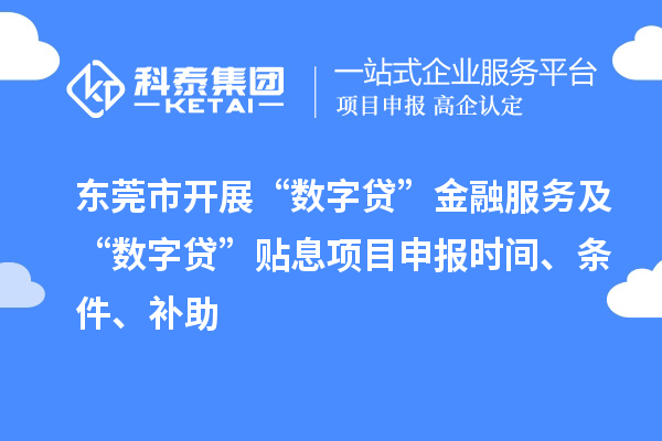 東莞市開(kāi)展“數字貸”金融服務(wù)及“數字貸”貼息項目申報時(shí)間、條件、補助