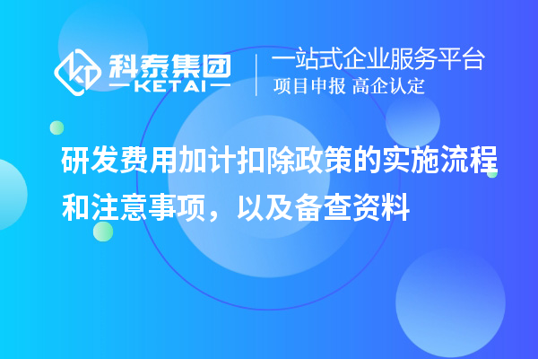 研發(fā)費用加計扣除政策的實施流程和注意事項，以及備查資料