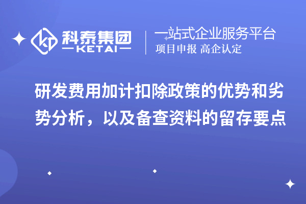 研發(fā)費用加計扣除政策的優(yōu)勢和劣勢分析，以及備查資料的留存要點