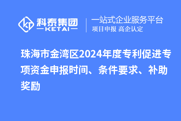 珠海市金灣區(qū)2024年度專利促進(jìn)專項資金申報時間、條件要求、補(bǔ)助獎勵