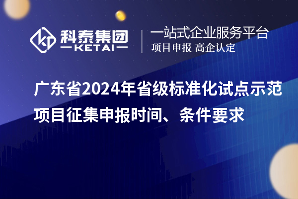 廣東省2024年省級標準化試點(diǎn)示范項目征集申報時(shí)間、條件要求