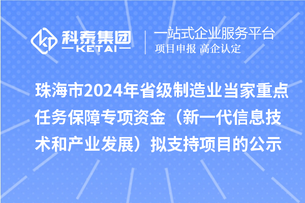 珠海市2024年省級(jí)制造業(yè)當(dāng)家重點(diǎn)任務(wù)保障專項(xiàng)資金（新一代信息技術(shù)和產(chǎn)業(yè)發(fā)展）擬支持項(xiàng)目的公示