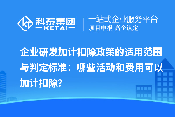 企業(yè)研發(fā)加計扣除政策的適用范圍與判定標準：哪些活動和費用可以加計扣除？