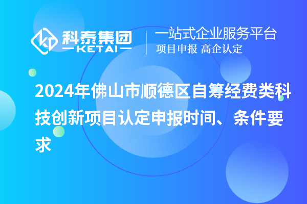 2024年佛山市順德區(qū)自籌經(jīng)費(fèi)類科技創(chuàng)新項(xiàng)目認(rèn)定申報(bào)時(shí)間、條件要求