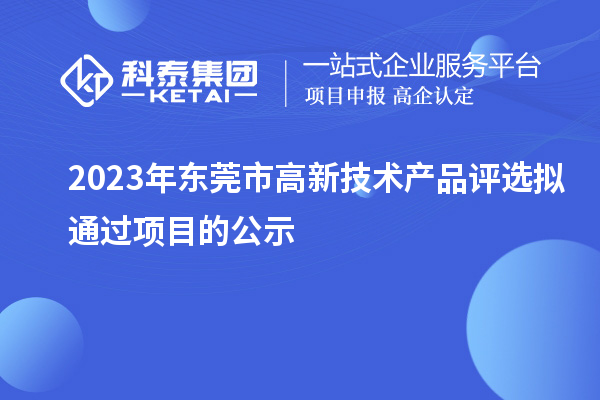 2023年東莞市高新技術(shù)產(chǎn)品評選擬通過項目的公示