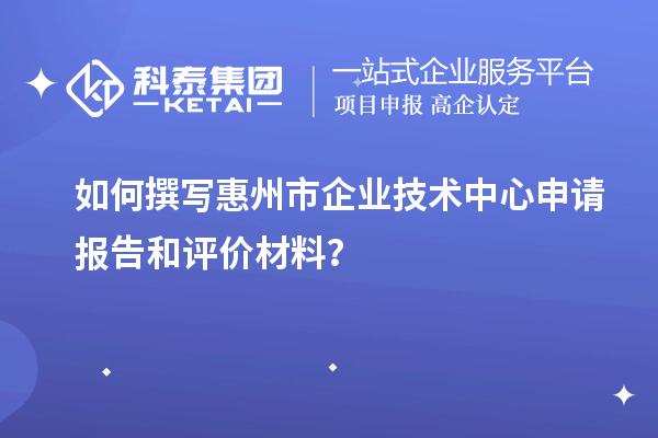 如何撰寫惠州市企業(yè)技術(shù)中心申請報(bào)告和評價材料？