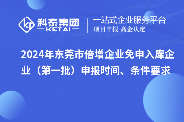 2024年?yáng)|莞市倍增企業(yè)免申入庫企業(yè)（第一批）申報時(shí)間、條件要求