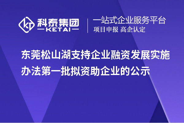 東莞松山湖支持企業(yè)融資發(fā)展實(shí)施辦法第一批擬資助企業(yè)的公示