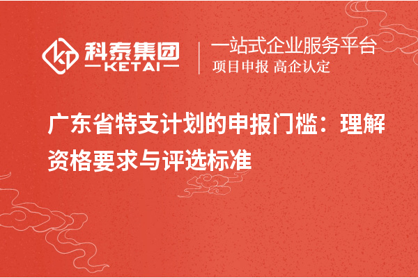 廣東省特支計(jì)劃的申報(bào)門檻：理解資格要求與評(píng)選標(biāo)準(zhǔn)