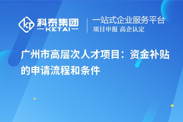 廣州市高層次人才項(xiàng)目：資金補(bǔ)貼的申請(qǐng)流程和條件