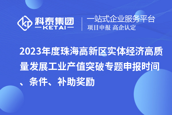 2023年度珠海高新區(qū)實(shí)體經(jīng)濟(jì)高質(zhì)量發(fā)展工業(yè)產(chǎn)值突破專(zhuān)題申報(bào)時(shí)間、條件、補(bǔ)助獎(jiǎng)勵(lì)