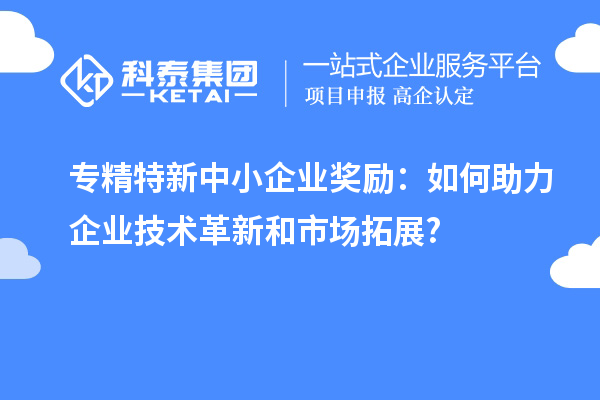 <a href=http://qiyeqqexmail.cn/fuwu/zhuanjingtexin.html target=_blank class=infotextkey>專精特新中小企業(yè)</a>獎勵：如何助力企業(yè)技術(shù)革新和市場拓展?