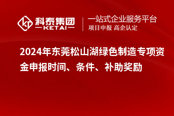 2024年?yáng)|莞松山湖綠色制造專項(xiàng)資金申報(bào)時(shí)間、條件、補(bǔ)助獎(jiǎng)勵(lì)