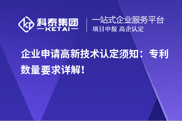 企業(yè)申請(qǐng)高新技術(shù)認(rèn)定須知：專(zhuān)利數(shù)量要求詳解！