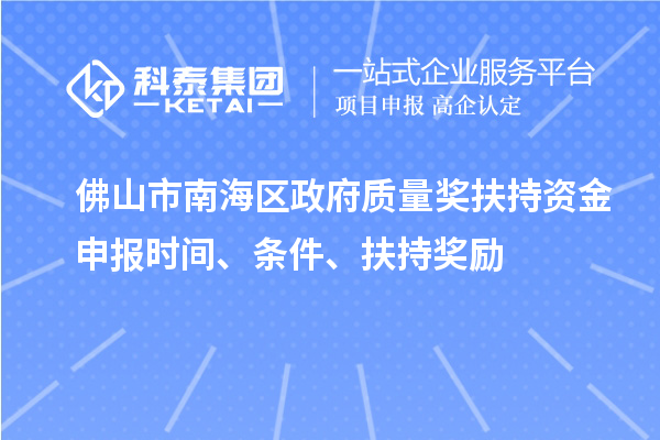 佛山市南海區(qū)政府質(zhì)量獎(jiǎng)扶持資金申報(bào)時(shí)間、條件、扶持獎(jiǎng)勵(lì)