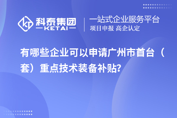 有哪些企業(yè)可以申請廣州市首臺（套）重點技術(shù)裝備補貼？