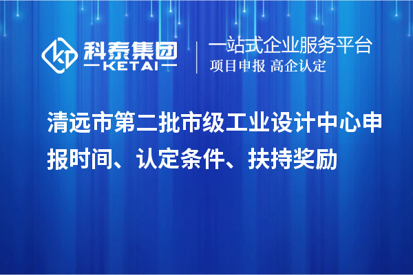 清遠市第二批市級工業(yè)設計中心申報時(shí)間、認定條件、扶持獎勵