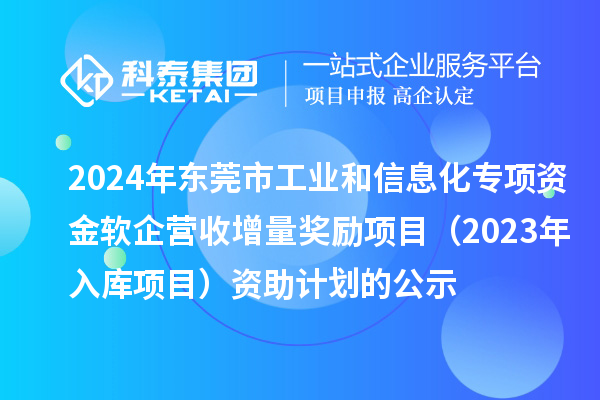 2024年?yáng)|莞市工業(yè)和信息化專(zhuān)項資金軟企營(yíng)收增量獎勵項目（2023年入庫項目）資助計劃的公示