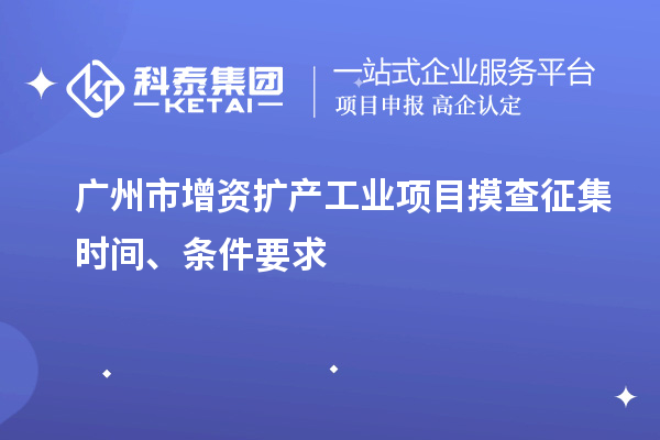 廣州市增資擴產(chǎn)工業(yè)項目摸查征集時(shí)間、條件要求