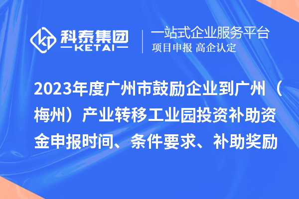 2023年度廣州市鼓勵企業(yè)到廣州（梅州）產(chǎn)業(yè)轉移工業(yè)園投資補助資金申報時(shí)間、條件要求、補助獎勵