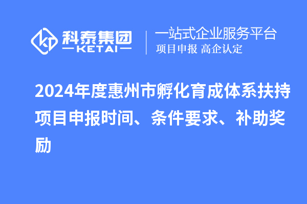 2024年度惠州市孵化育成體系扶持項目申報時(shí)間、條件要求、補助獎勵