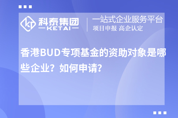 香港BUD專項(xiàng)基金的資助對(duì)象是哪些企業(yè)？如何申請(qǐng)？