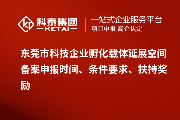 東莞市科技企業(yè)孵化載體延展空間備案申報時(shí)間、條件要求、扶持獎勵