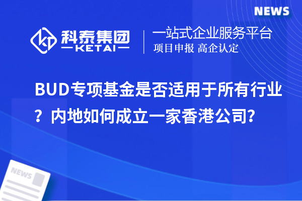 BUD專項基金是否適用于所有行業(yè)？內(nèi)地如何成立一家香港公司？