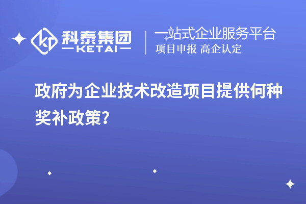 政府為企業(yè)技術(shù)改造項目提供何種獎補政策？