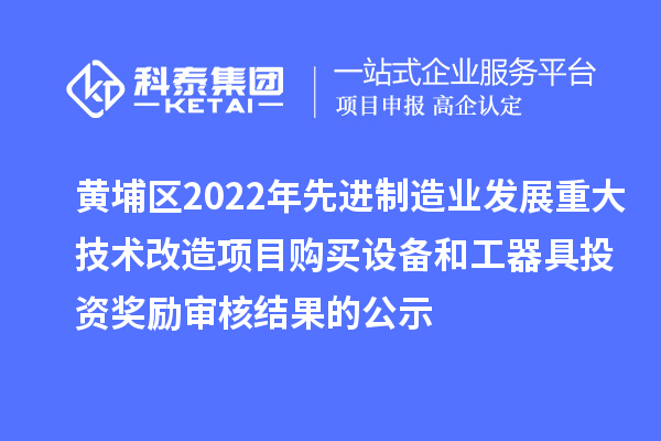 黃埔區2022年先進(jìn)制造業(yè)發(fā)展重大技術(shù)改造項目購買(mǎi)設備和工器具投資獎勵審核結果的公示