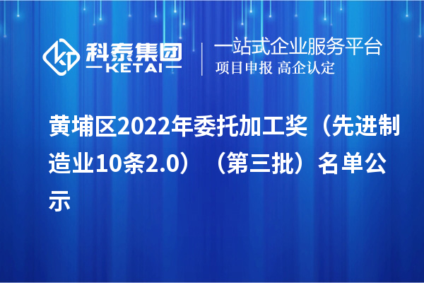 黃埔區(qū)2022年委托加工獎（先進(jìn)制造業(yè)10條2.0）（第三批）名單公示