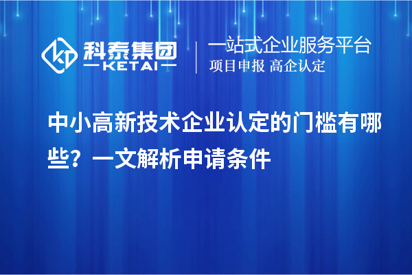 中小高新技術(shù)企業(yè)認(rèn)定的門檻有哪些？一文解析申請條件