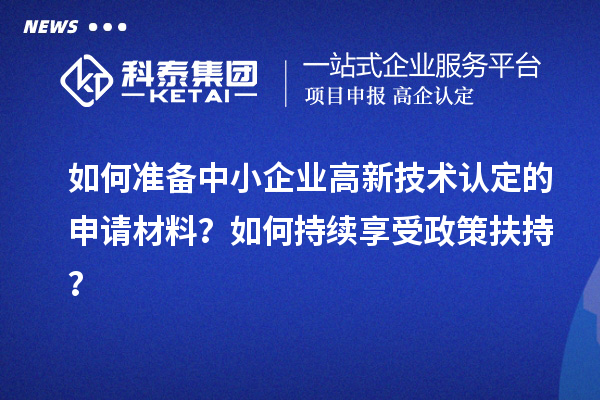 如何準備中小企業(yè)高新技術(shù)認定的申請材料？如何持續享受政策扶持？