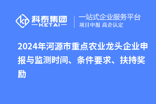 2024年河源市重點(diǎn)農(nóng)業(yè)龍頭企業(yè)申報(bào)與監(jiān)測(cè)時(shí)間、條件要求、扶持獎(jiǎng)勵(lì)