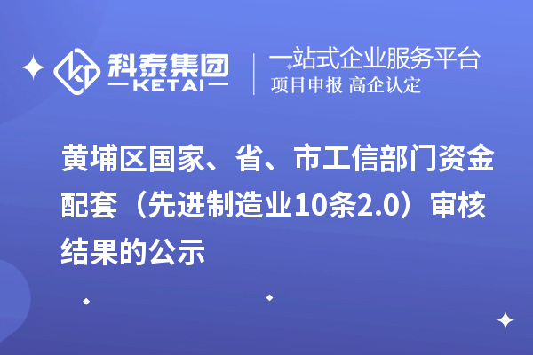 黃埔區(qū)國家、省、市工信部門資金配套（先進(jìn)制造業(yè)10條2.0）審核結(jié)果的公示